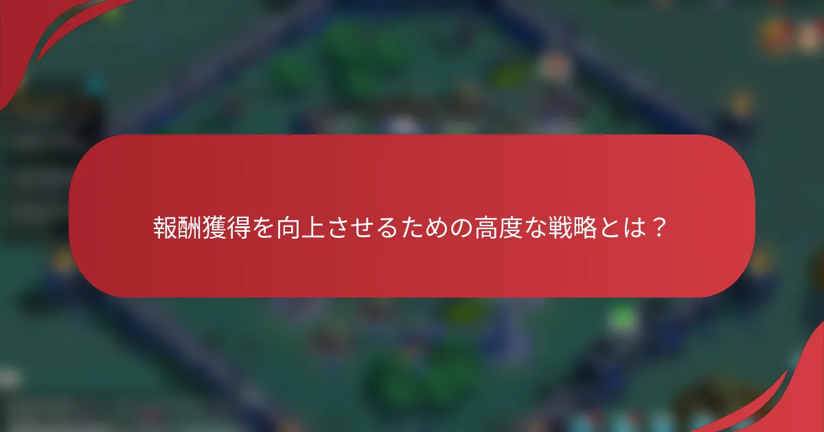 報酬獲得を向上させるための高度な戦略とは？