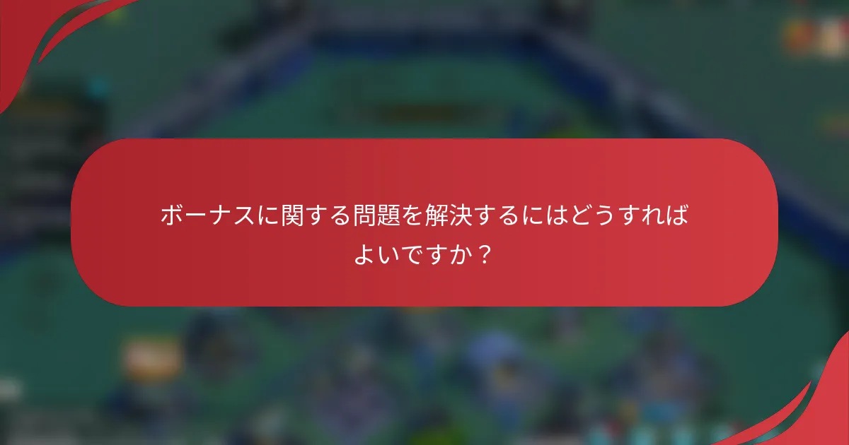 ボーナスに関する問題を解決するにはどうすればよいですか？