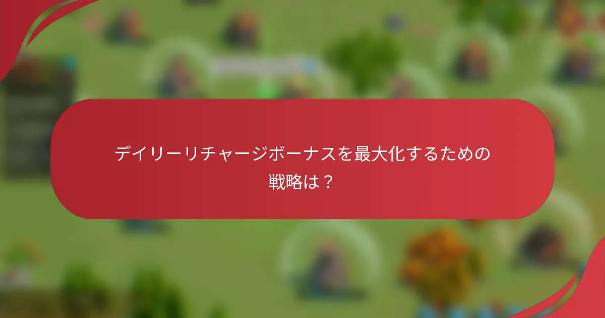 デイリーリチャージボーナスを最大化するための戦略は？