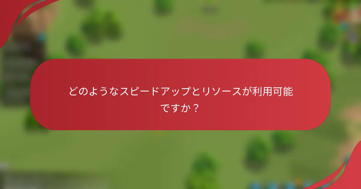 どのようなスピードアップとリソースが利用可能ですか？