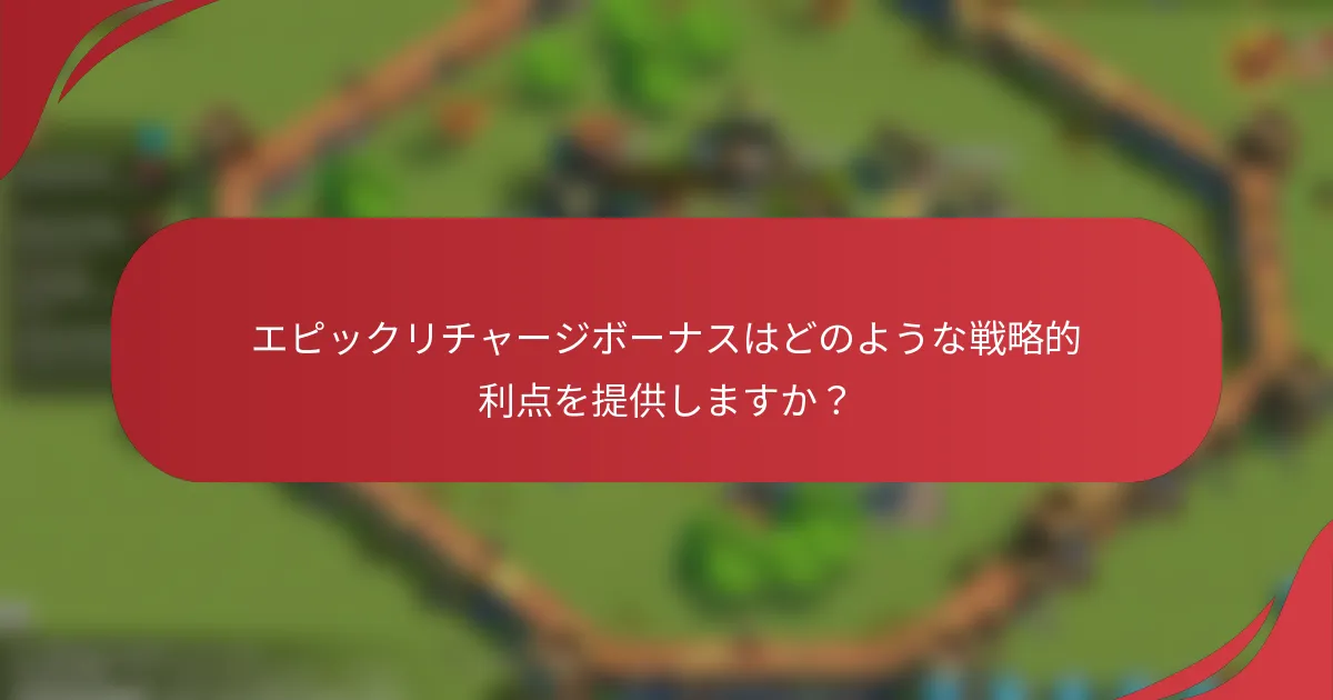 エピックリチャージボーナスはどのような戦略的利点を提供しますか？