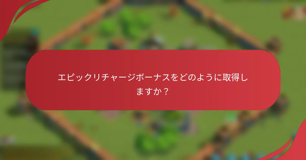 エピックリチャージボーナスをどのように取得しますか？