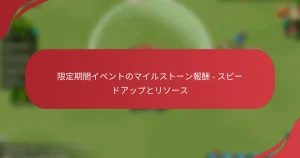 限定期間イベントのマイルストーン報酬 – スピードアップとリソース