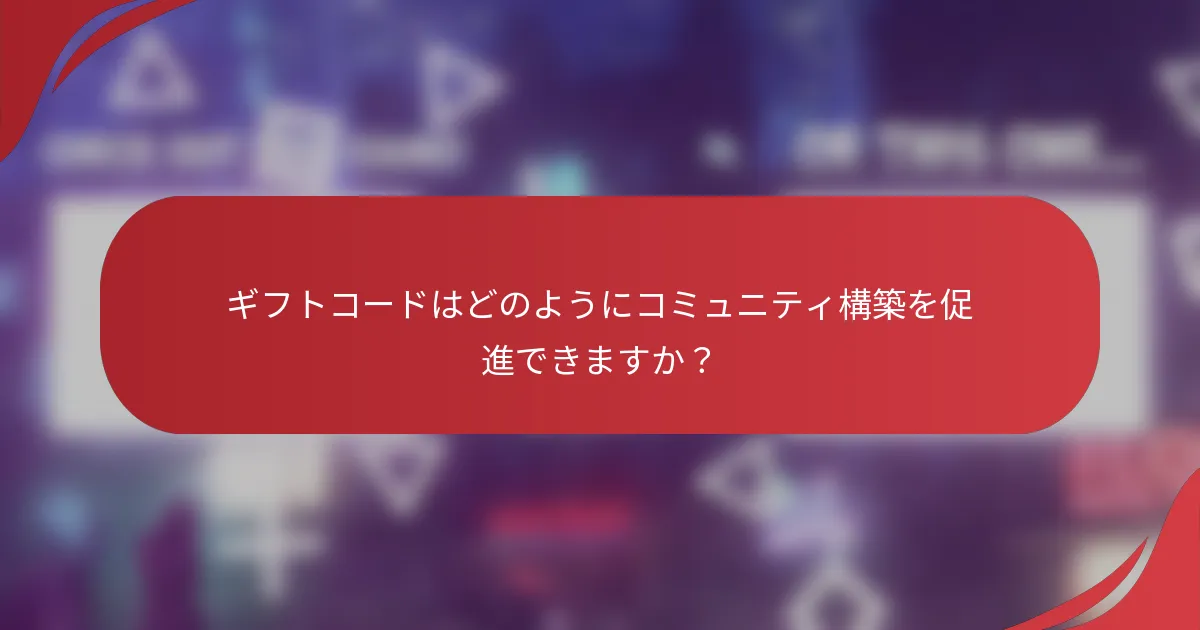 ギフトコードはどのようにコミュニティ構築を促進できますか？
