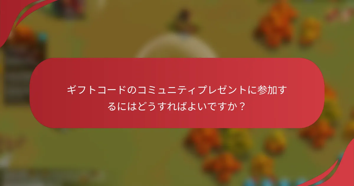 ギフトコードのコミュニティプレゼントに参加するにはどうすればよいですか？