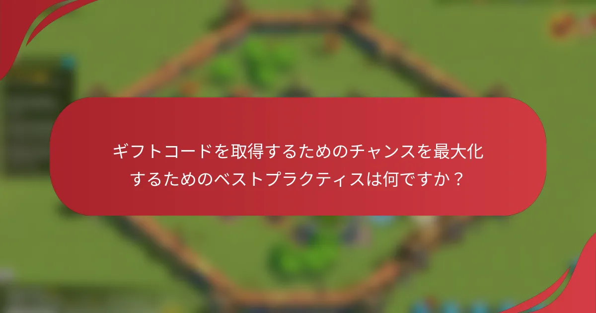ギフトコードを取得するためのチャンスを最大化するためのベストプラクティスは何ですか？