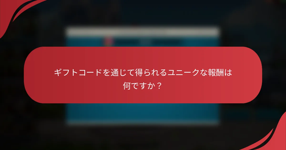 ギフトコードを通じて得られるユニークな報酬は何ですか？