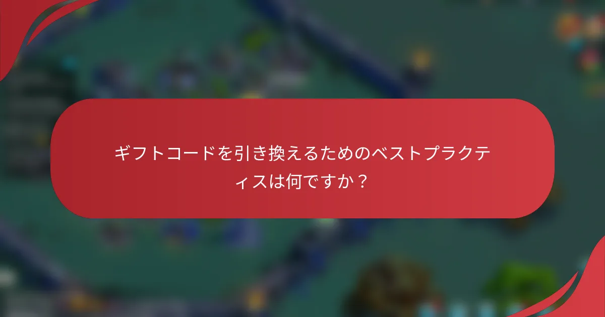 ギフトコードを引き換えるためのベストプラクティスは何ですか？