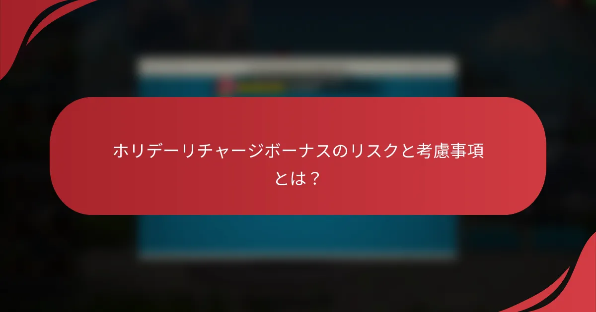 ホリデーリチャージボーナスのリスクと考慮事項とは？