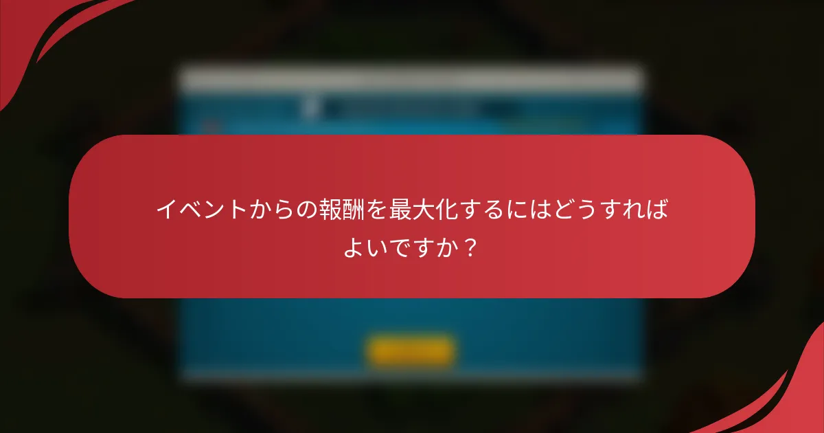 イベントからの報酬を最大化するにはどうすればよいですか？