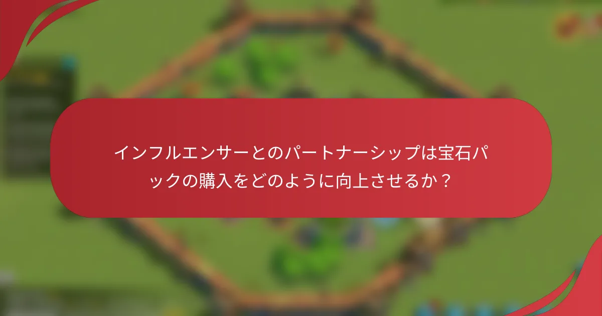 インフルエンサーとのパートナーシップは宝石パックの購入をどのように向上させるか？