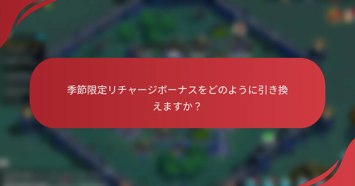 季節限定リチャージボーナスをどのように引き換えますか？