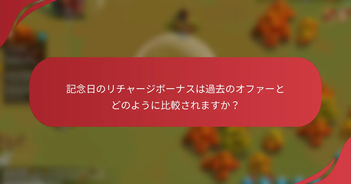 記念日のリチャージボーナスは過去のオファーとどのように比較されますか？