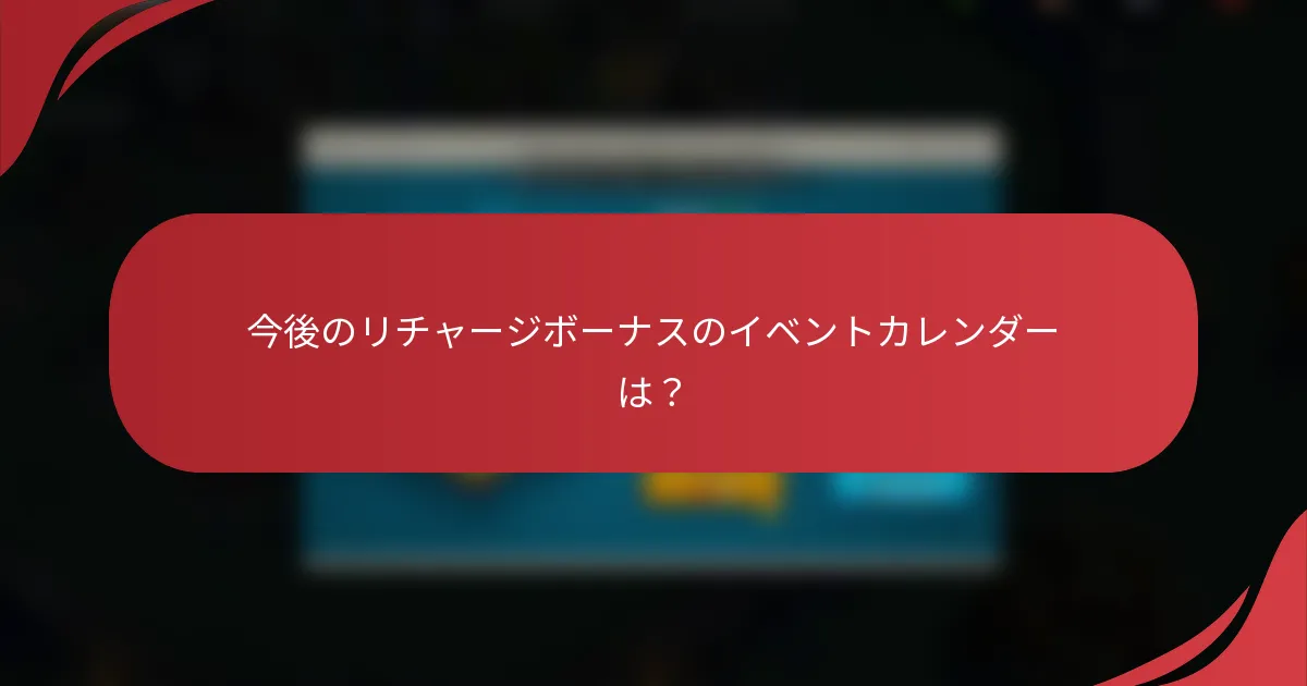 今後のリチャージボーナスのイベントカレンダーは？
