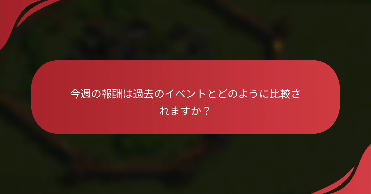 今週の報酬は過去のイベントとどのように比較されますか？