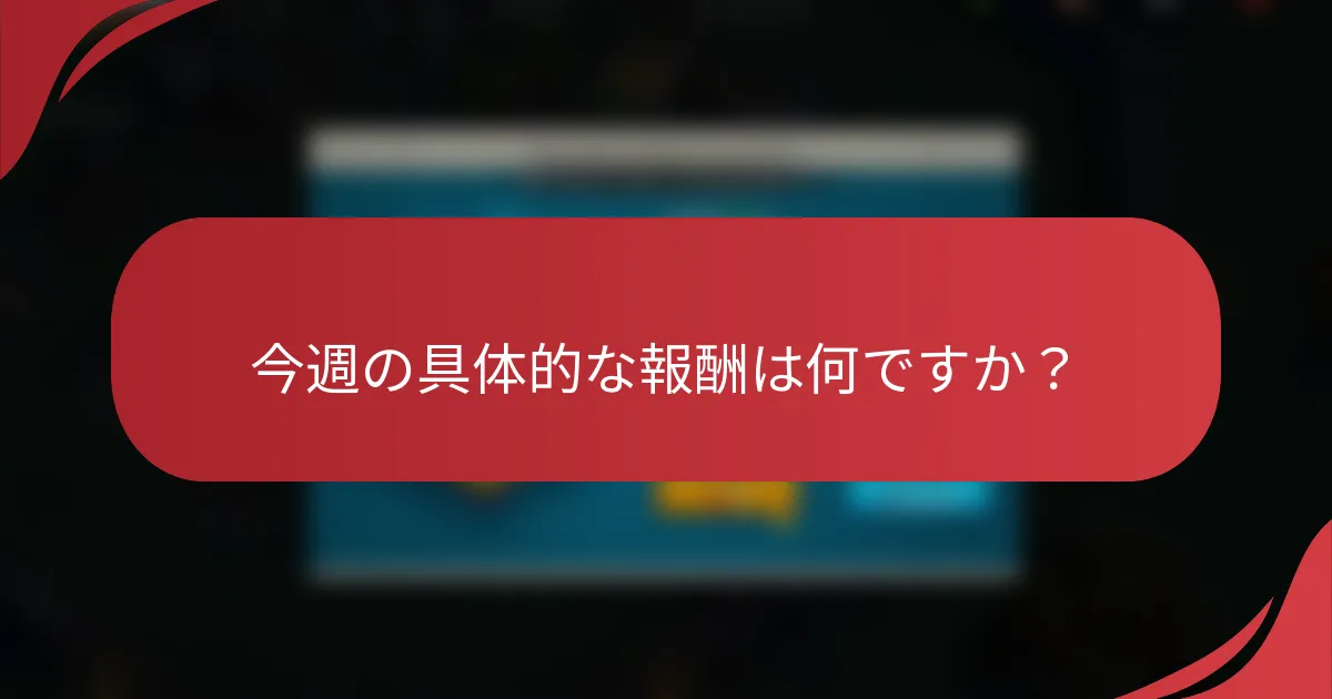 今週の具体的な報酬は何ですか？