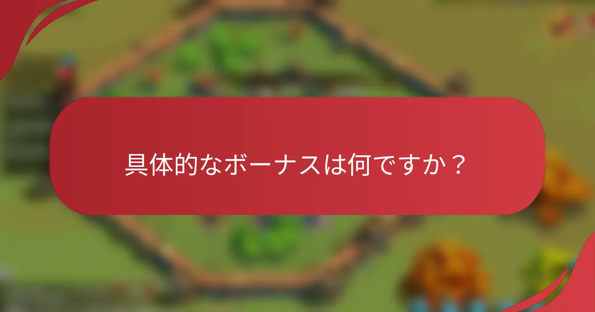 具体的なボーナスは何ですか？