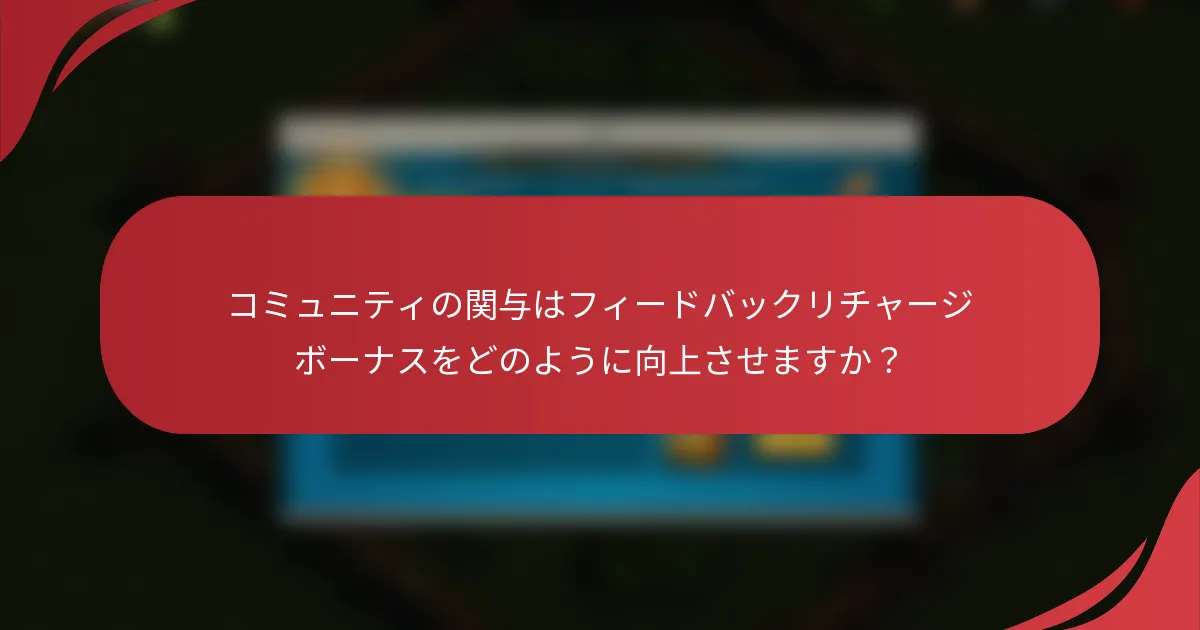 コミュニティの関与はフィードバックリチャージボーナスをどのように向上させますか？