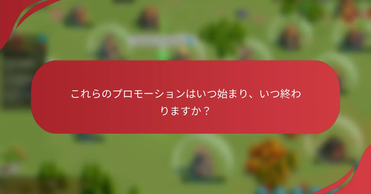 これらのプロモーションはいつ始まり、いつ終わりますか？