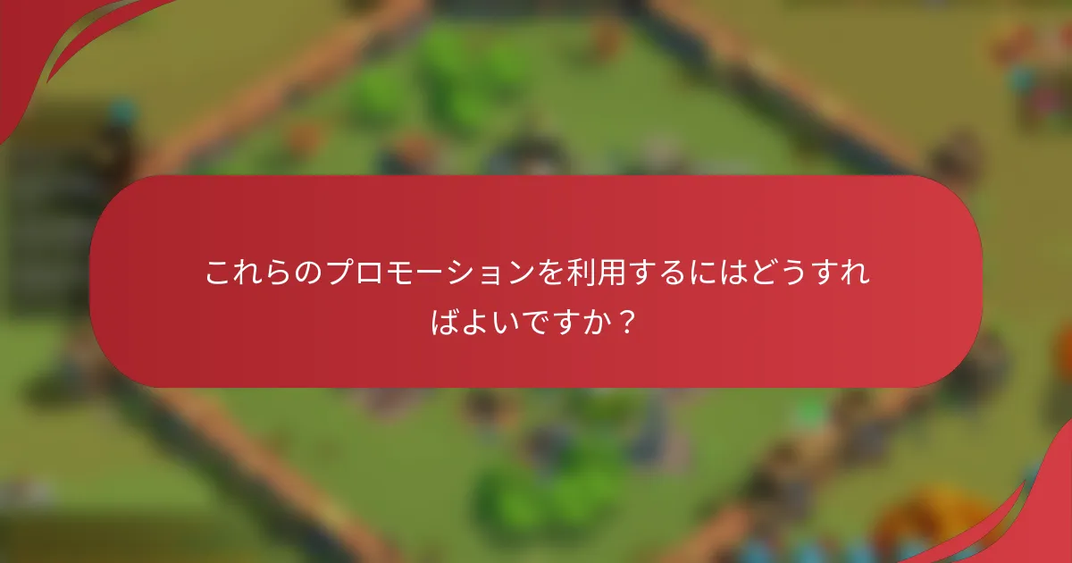 これらのプロモーションを利用するにはどうすればよいですか？