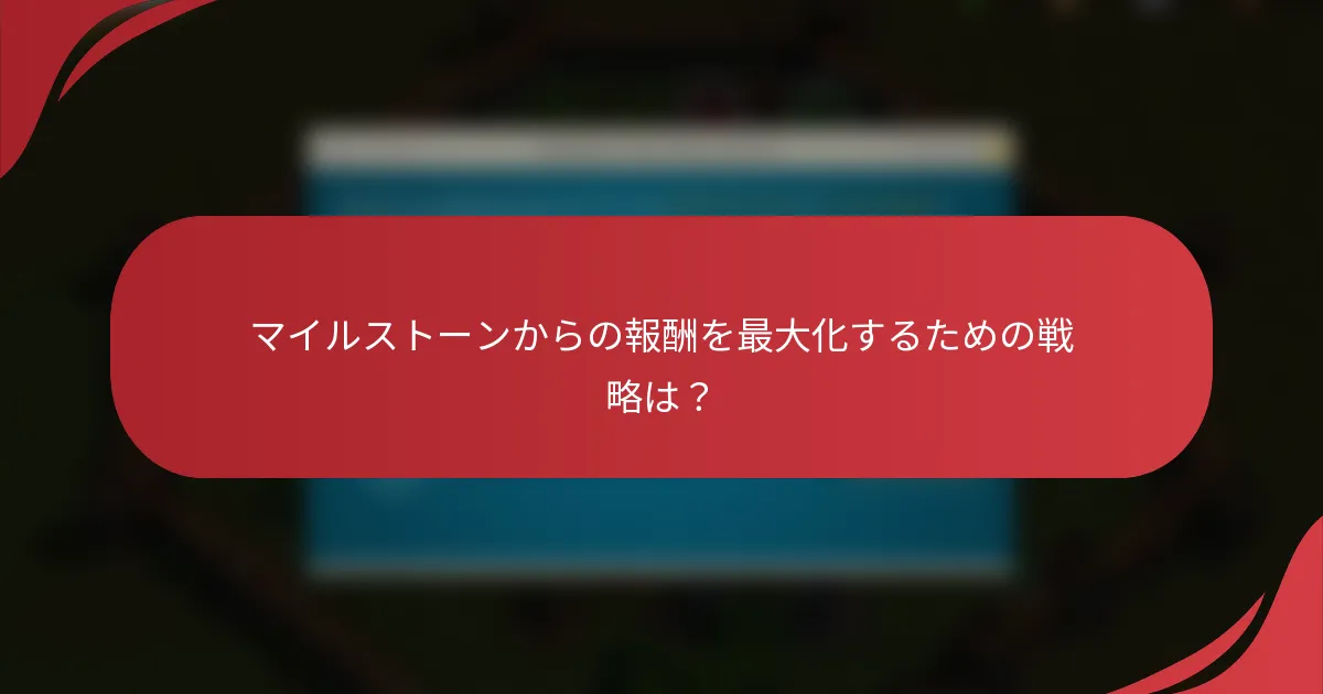 マイルストーンからの報酬を最大化するための戦略は？