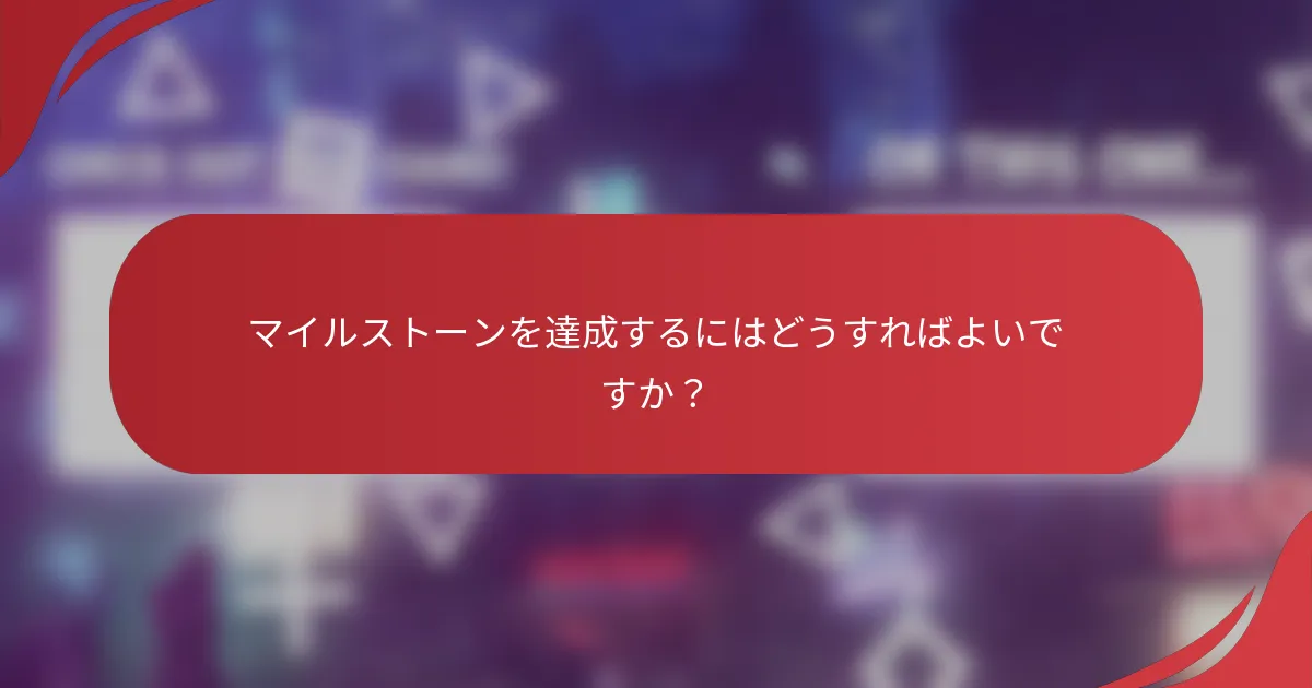 マイルストーンを達成するにはどうすればよいですか？