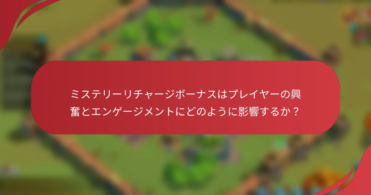 ミステリーリチャージボーナスはプレイヤーの興奮とエンゲージメントにどのように影響するか？