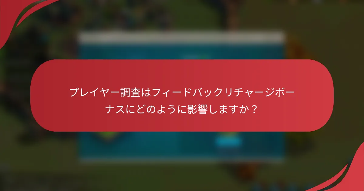 プレイヤー調査はフィードバックリチャージボーナスにどのように影響しますか？