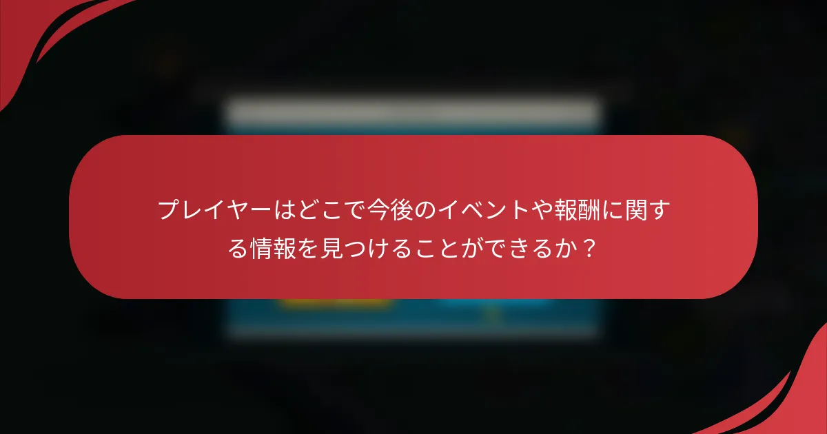 プレイヤーはどこで今後のイベントや報酬に関する情報を見つけることができるか?
