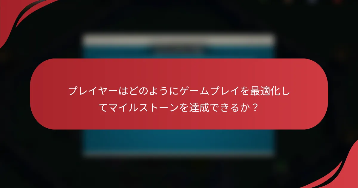 プレイヤーはどのようにゲームプレイを最適化してマイルストーンを達成できるか？