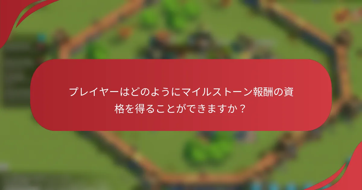 プレイヤーはどのようにマイルストーン報酬の資格を得ることができますか？
