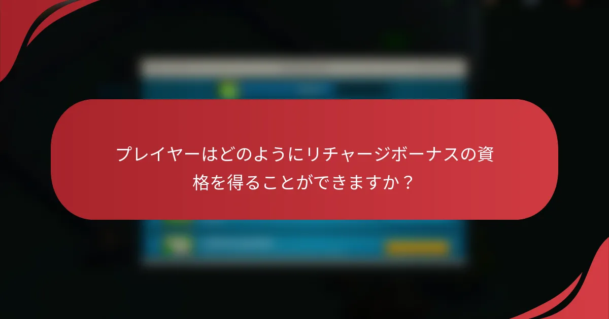 プレイヤーはどのようにリチャージボーナスの資格を得ることができますか？