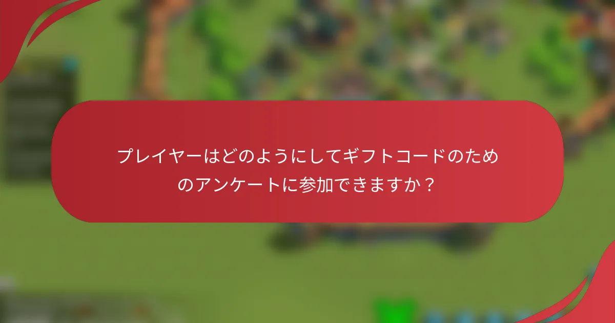 プレイヤーはどのようにしてギフトコードのためのアンケートに参加できますか？