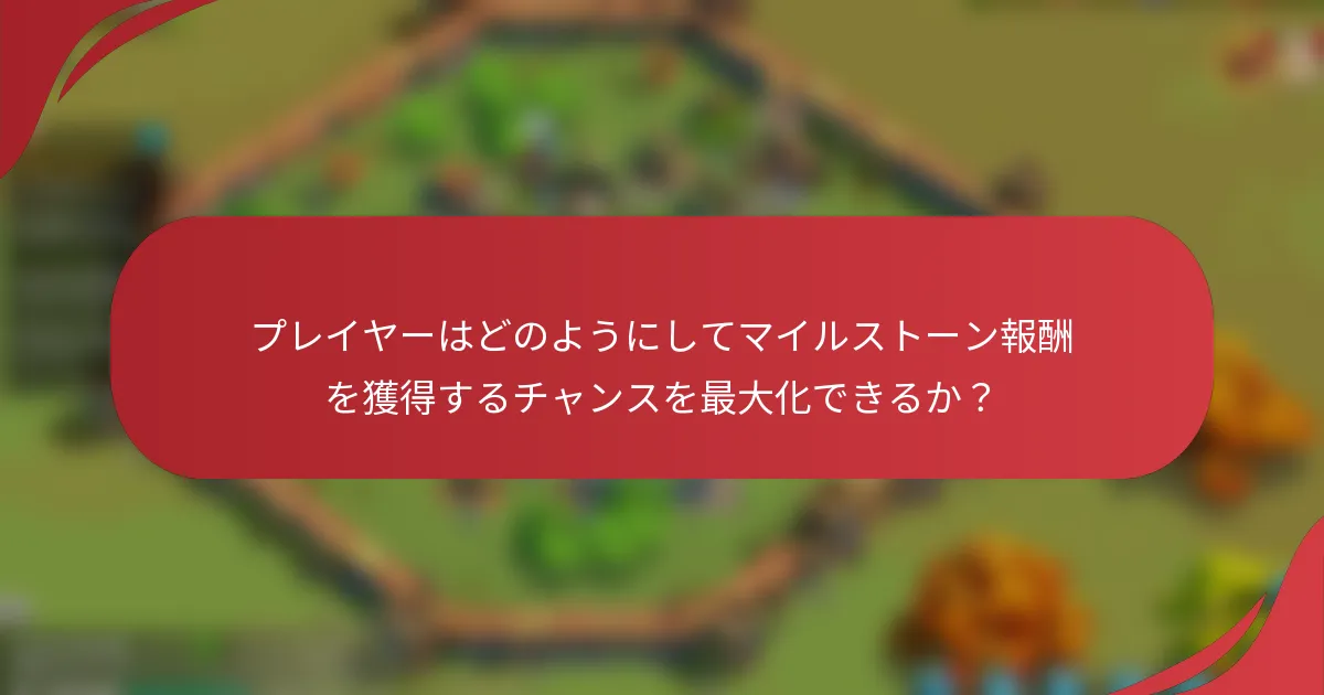 プレイヤーはどのようにしてマイルストーン報酬を獲得するチャンスを最大化できるか?