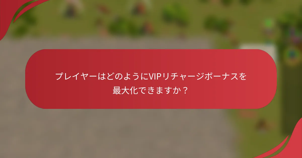 プレイヤーはどのようにVIPリチャージボーナスを最大化できますか？