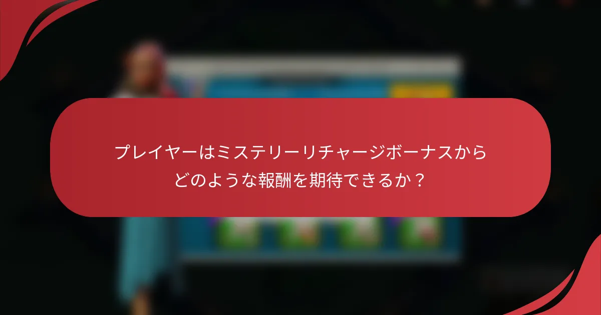 プレイヤーはミステリーリチャージボーナスからどのような報酬を期待できるか？