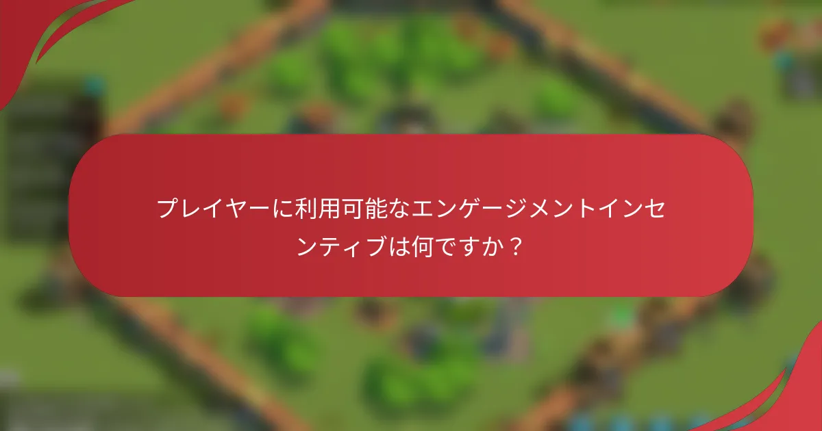 プレイヤーに利用可能なエンゲージメントインセンティブは何ですか？