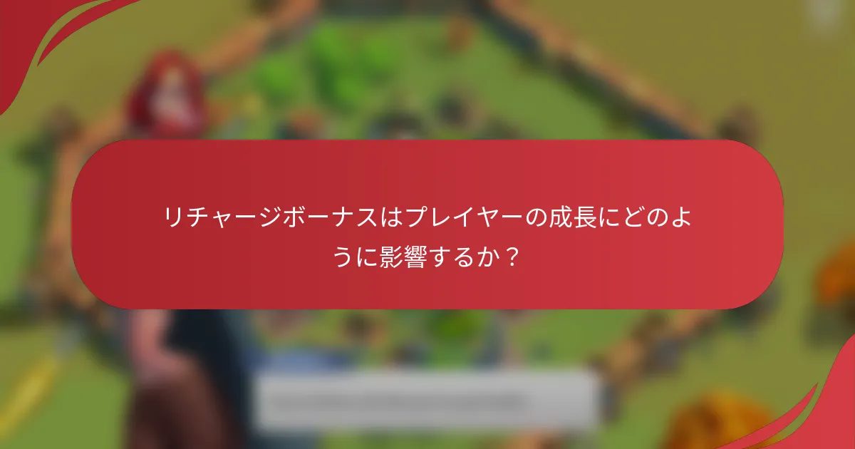 リチャージボーナスはプレイヤーの成長にどのように影響するか？