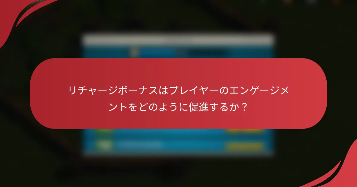 リチャージボーナスはプレイヤーのエンゲージメントをどのように促進するか？