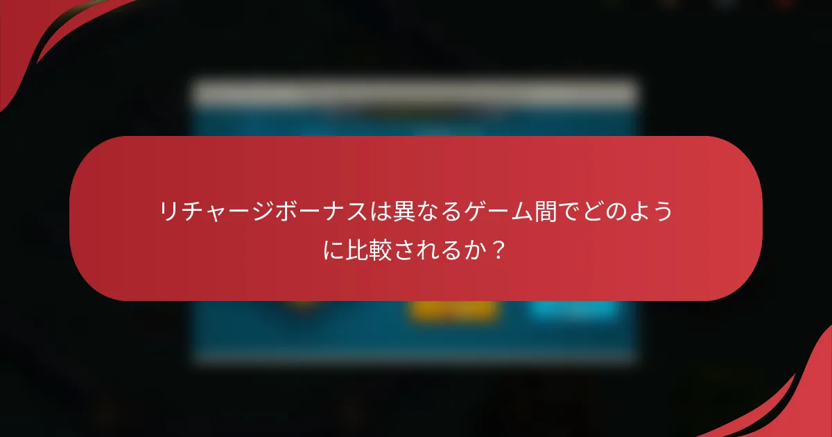 リチャージボーナスは異なるゲーム間でどのように比較されるか？