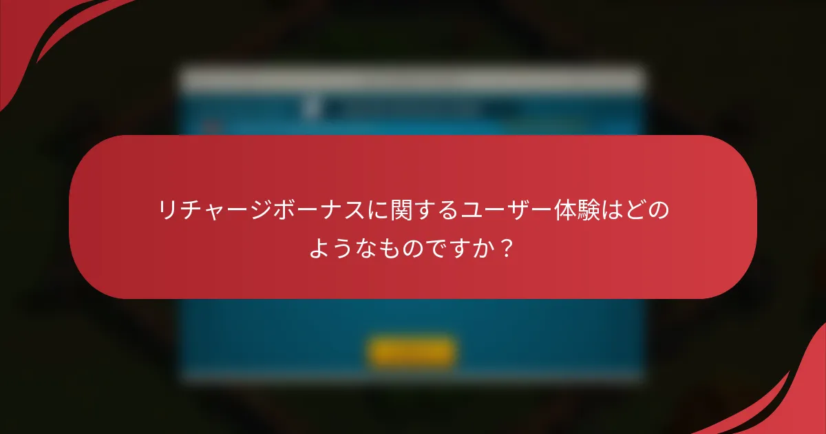 リチャージボーナスに関するユーザー体験はどのようなものですか？