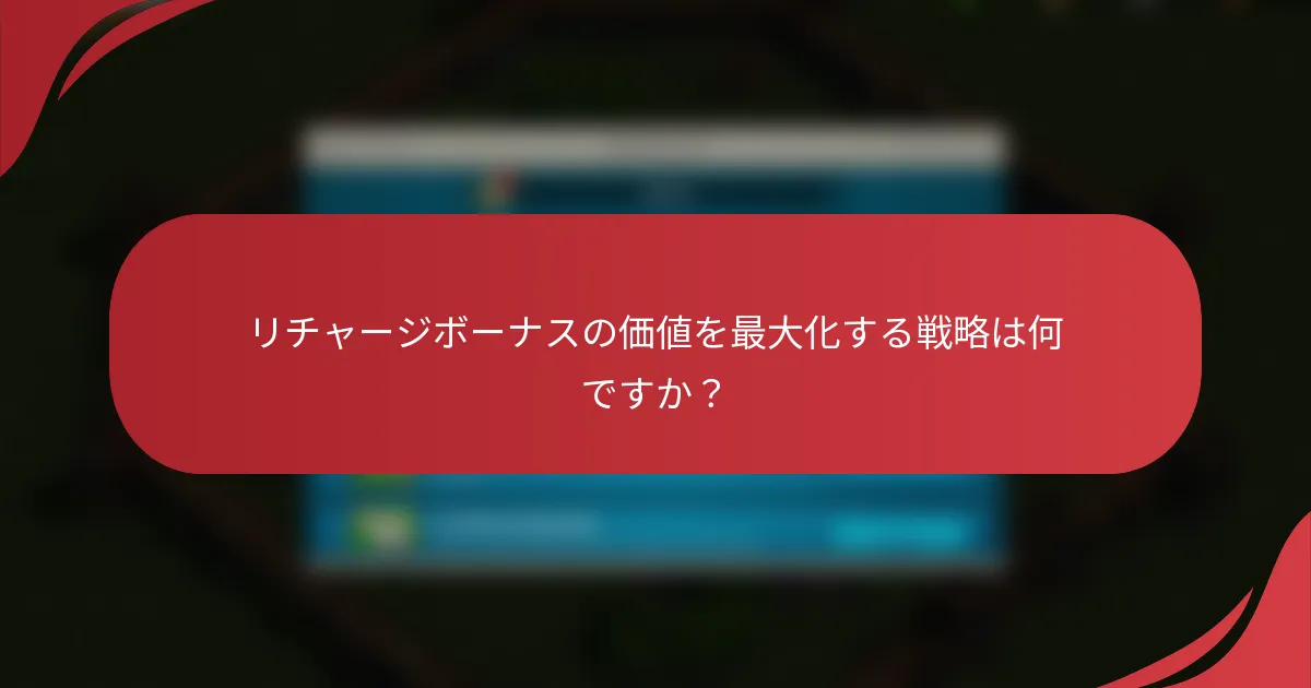 リチャージボーナスの価値を最大化する戦略は何ですか？