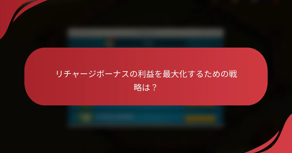 リチャージボーナスの利益を最大化するための戦略は？