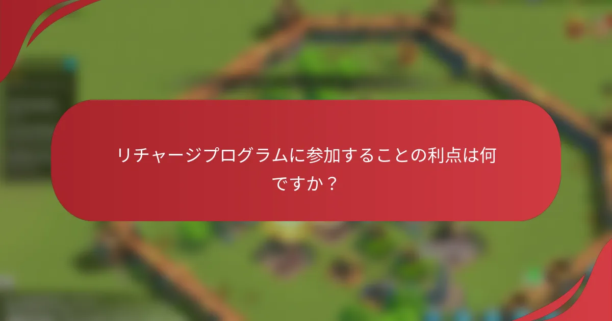 リチャージプログラムに参加することの利点は何ですか？