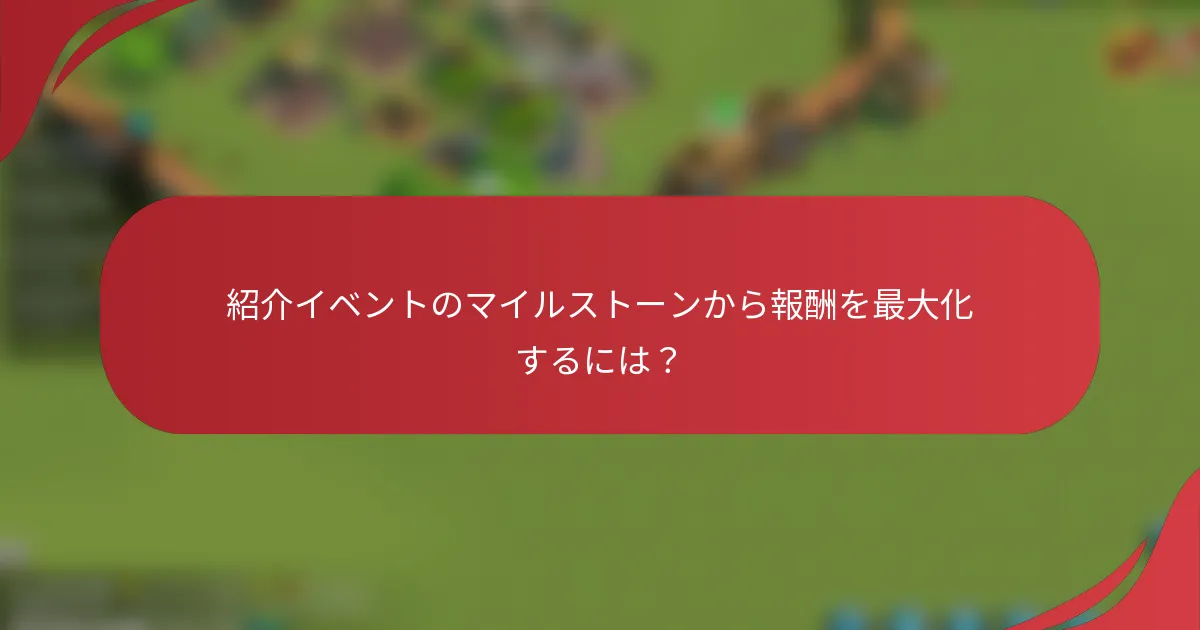 紹介イベントのマイルストーンから報酬を最大化するには？