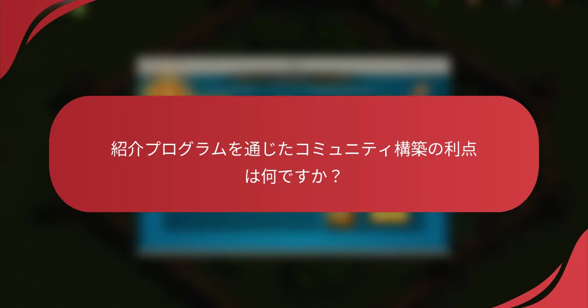 紹介プログラムを通じたコミュニティ構築の利点は何ですか？