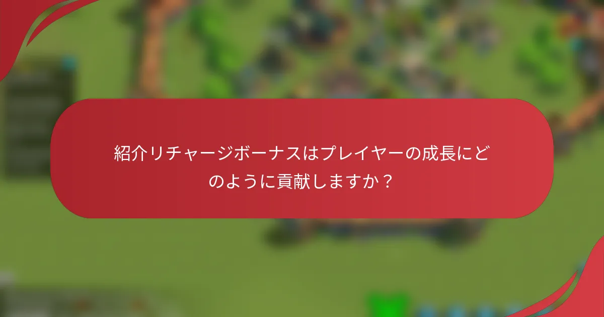 紹介リチャージボーナスはプレイヤーの成長にどのように貢献しますか？