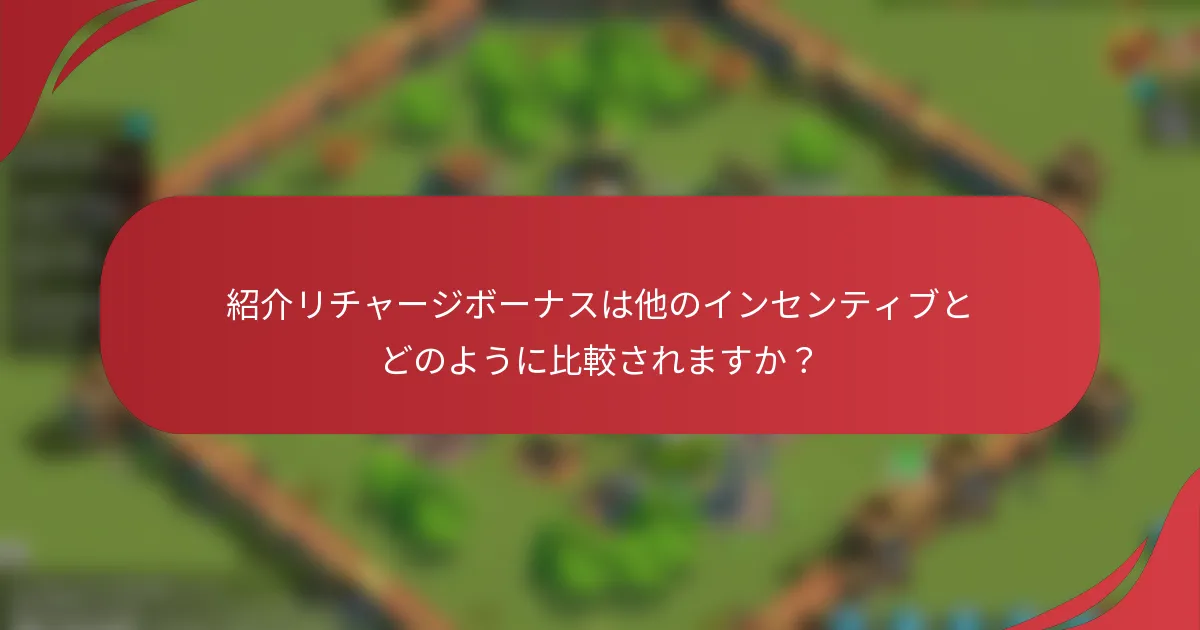 紹介リチャージボーナスは他のインセンティブとどのように比較されますか？