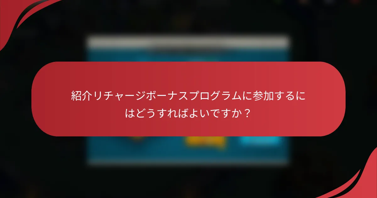 紹介リチャージボーナスプログラムに参加するにはどうすればよいですか？