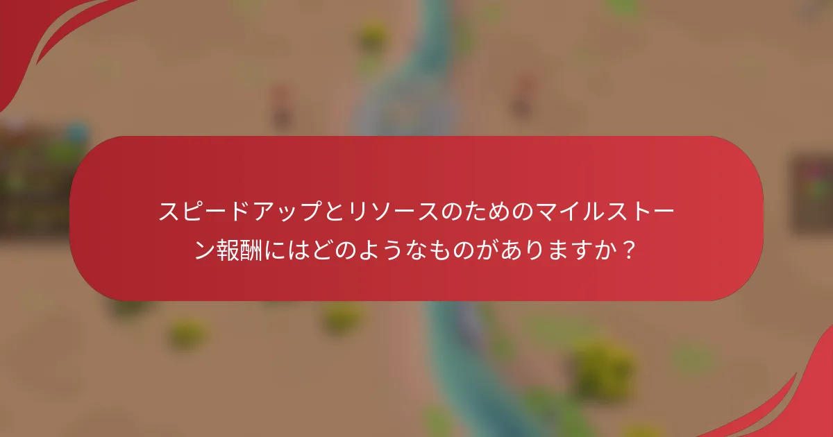 スピードアップとリソースのためのマイルストーン報酬にはどのようなものがありますか？
